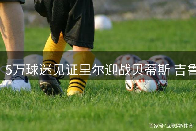 5万球迷见证里尔迎战贝蒂斯 吉鲁对决伊斯科